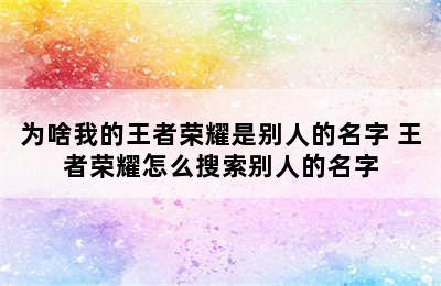 为啥我的王者荣耀是别人的名字 王者荣耀怎么搜索别人的名字